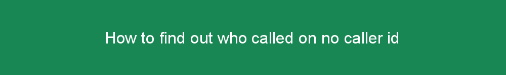 How to find out who called on no caller id