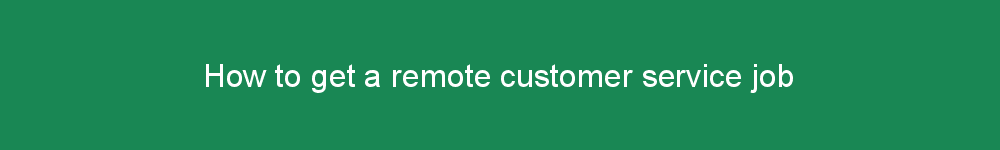 How to get a remote customer service job