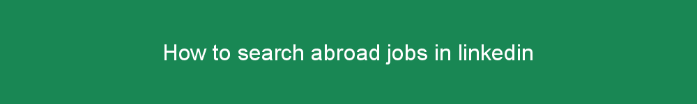 How to search abroad jobs in linkedin