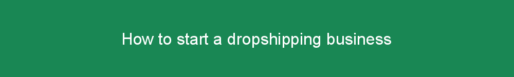 How to start a dropshipping business