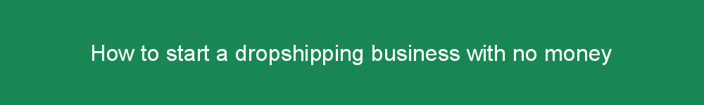 How to start a dropshipping business with no money