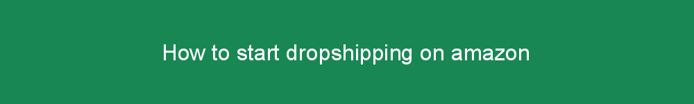 How to start dropshipping on amazon