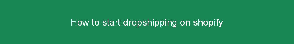 How to start dropshipping on shopify