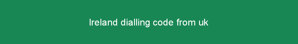 Ireland dialling code from uk