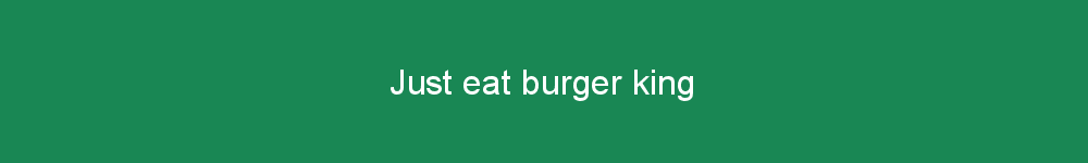 Just eat burger king
