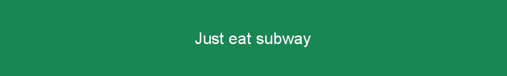 Just eat subway