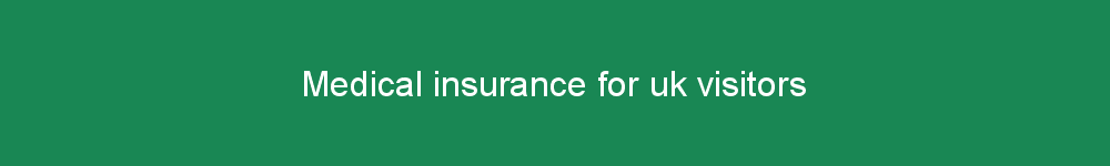 Medical insurance for uk visitors