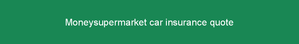 Moneysupermarket car insurance quote