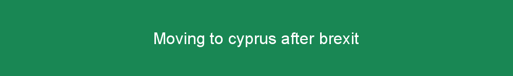 Moving to cyprus after brexit