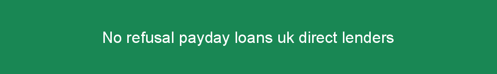 No refusal payday loans uk direct lenders