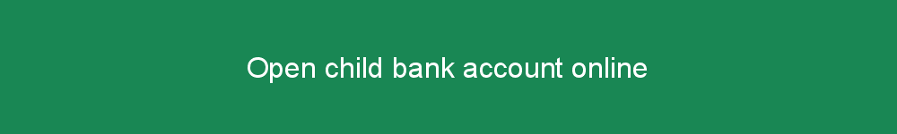 Open child bank account online