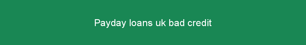 Payday loans uk bad credit