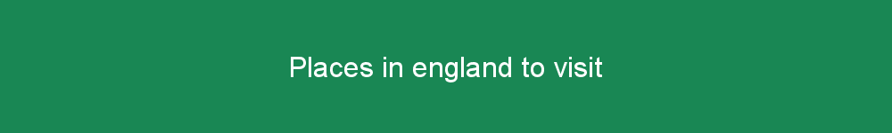 Places in england to visit