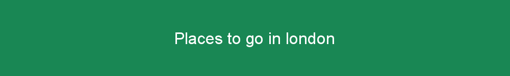 Places to go in london