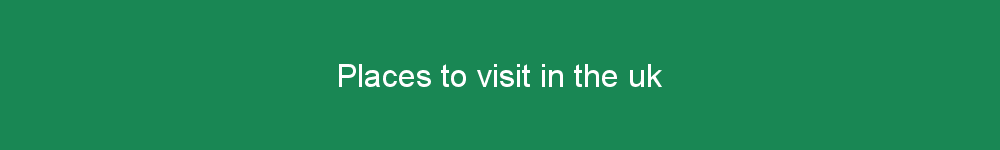 Places to visit in the uk