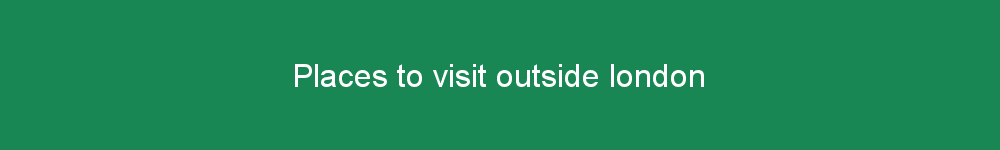 Places to visit outside london
