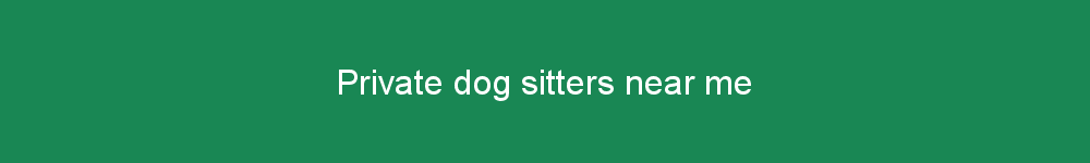 Private dog sitters near me
