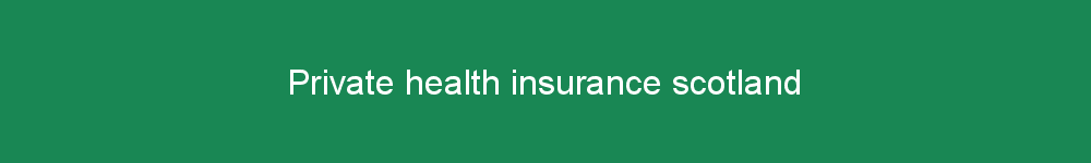 Private health insurance scotland