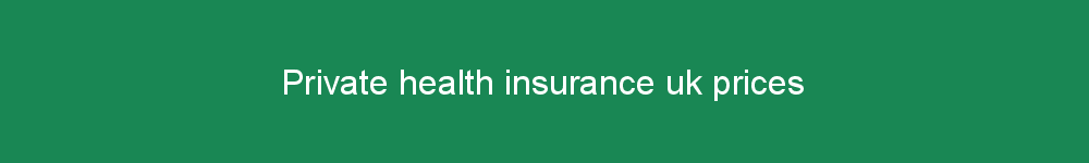 Private health insurance uk prices