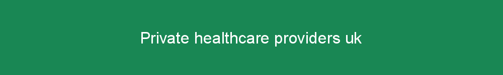 Private healthcare providers uk