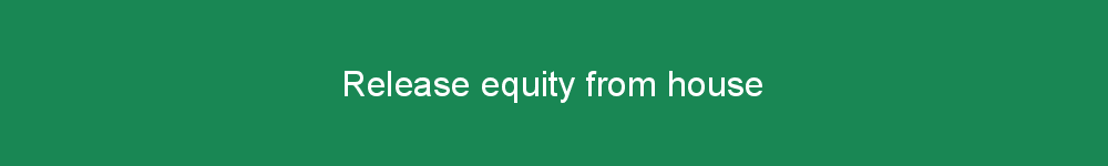 Release equity from house