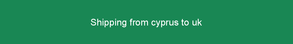 Shipping from cyprus to uk