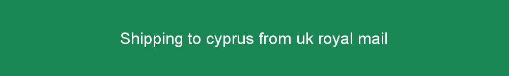 Shipping to cyprus from uk royal mail