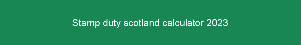 Stamp duty scotland calculator 2023