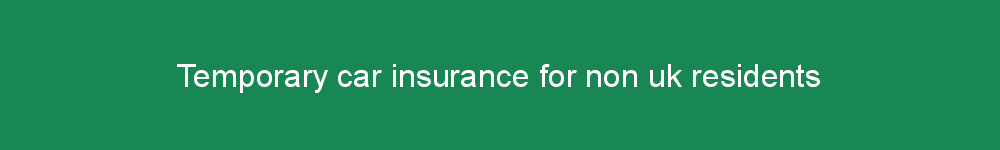 Temporary car insurance for non uk residents