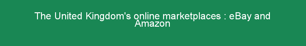 The United Kingdom's online marketplaces : eBay and Amazon