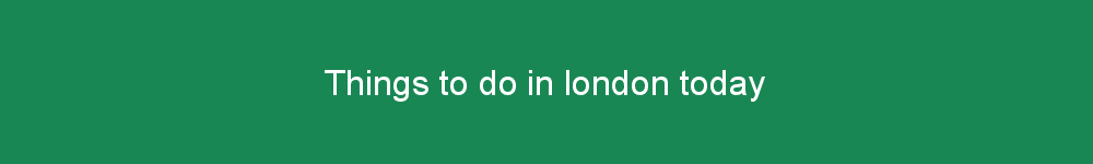 Things to do in london today