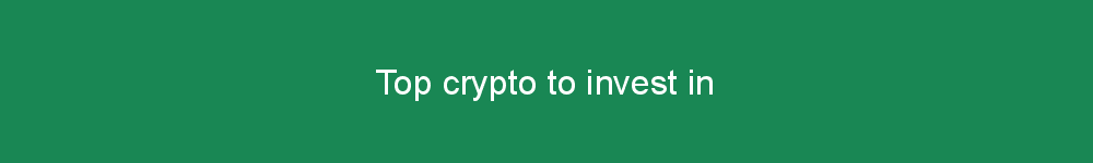 Top crypto to invest in
