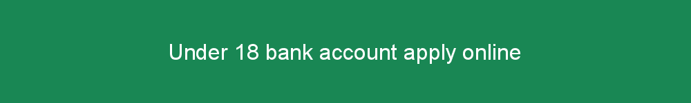 Under 18 bank account apply online