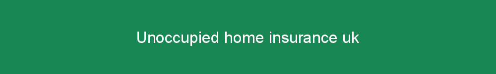 Unoccupied home insurance uk