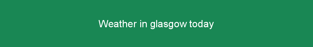 Weather in glasgow today