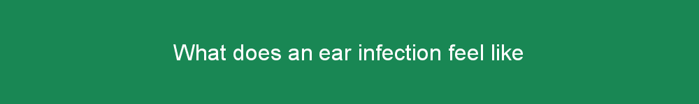 What does an ear infection feel like