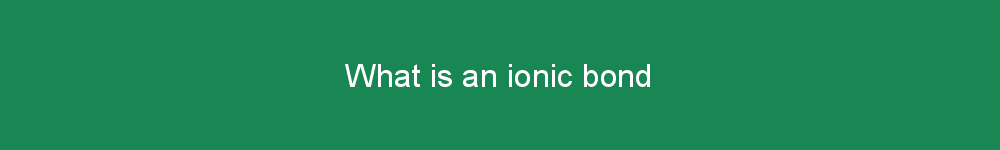 What is an ionic bond