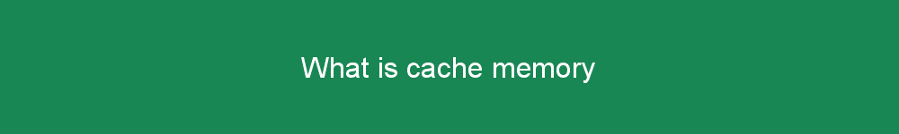 What is cache memory