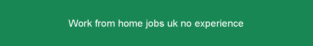 Work from home jobs uk no experience